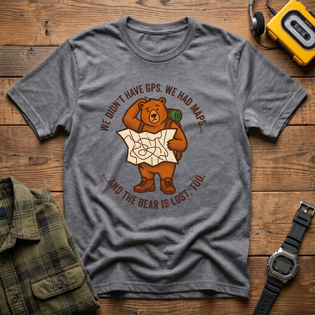 We Didn't Have GPS.  We Had Maps.  And the Bear was Lost too  T-Shirt