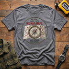 We Didn't Have GPS. We Had Maps.  And Adventure  T-Shirt