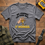 We Learned the Hard Way, It Worked.  Trophy T-Shirt