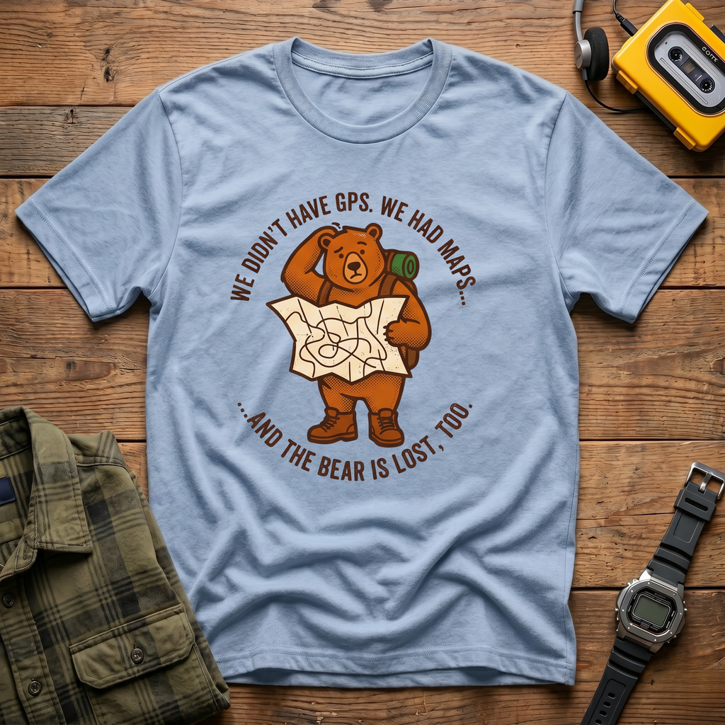 We Didn't Have GPS.  We Had Maps.  And the Bear was Lost too  T-Shirt