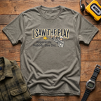 Saw The Play  T-Shirt