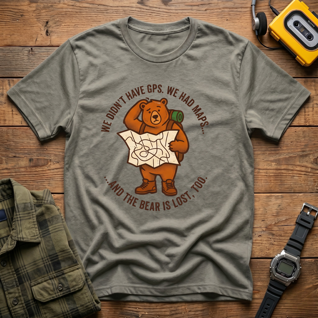 We Didn't Have GPS.  We Had Maps.  And the Bear was Lost too  T-Shirt
