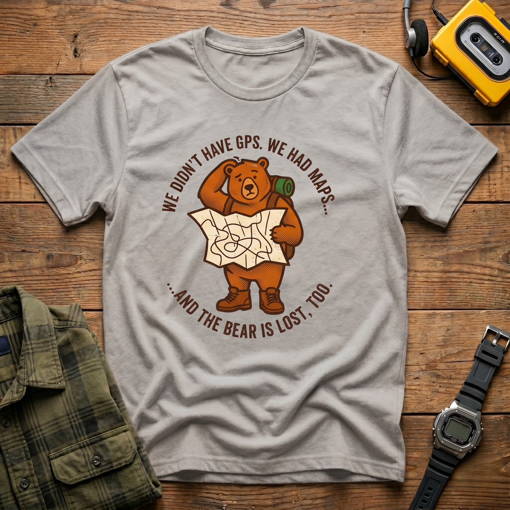 We Didn't Have GPS.  We Had Maps.  And the Bear was Lost too  T-Shirt