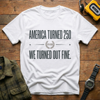 America Turned 250 We Turned Out Fine T-Shirt