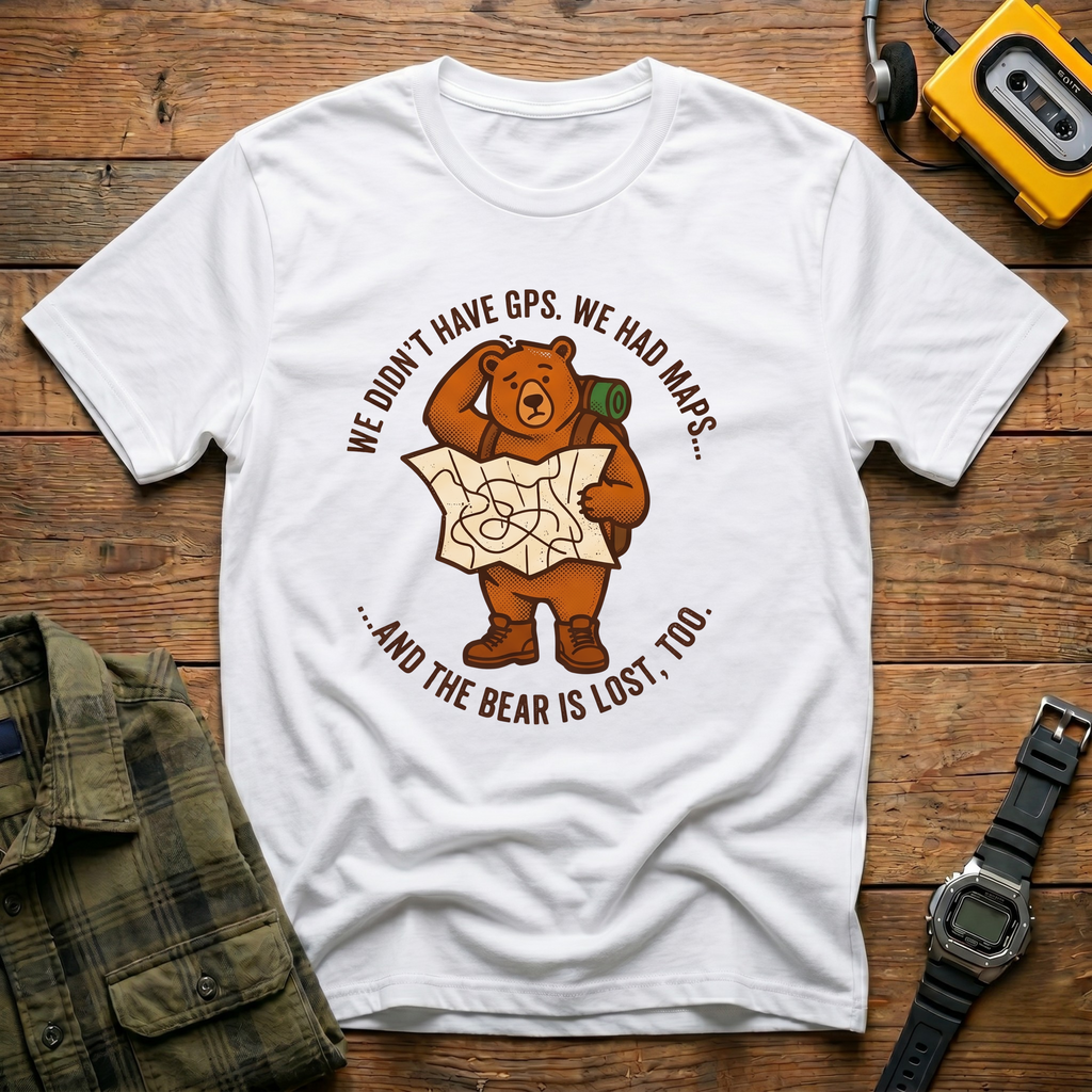 We Didn't Have GPS.  We Had Maps.  And the Bear was Lost too  T-Shirt