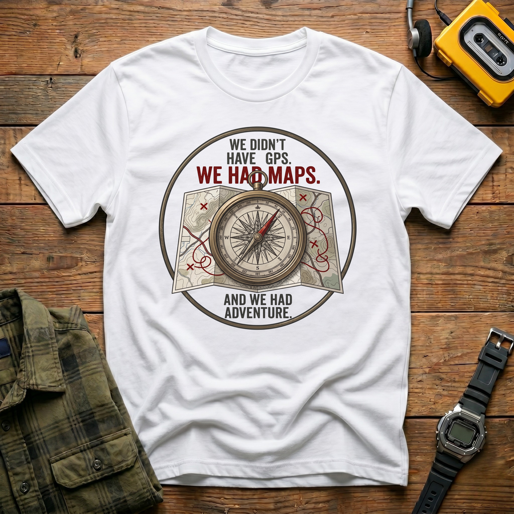 We Didn't Have GPS. We Had Maps.  And Adventure  T-Shirt