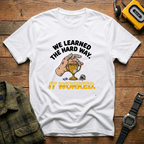 We Learned the Hard Way, It Worked.  Trophy T-Shirt