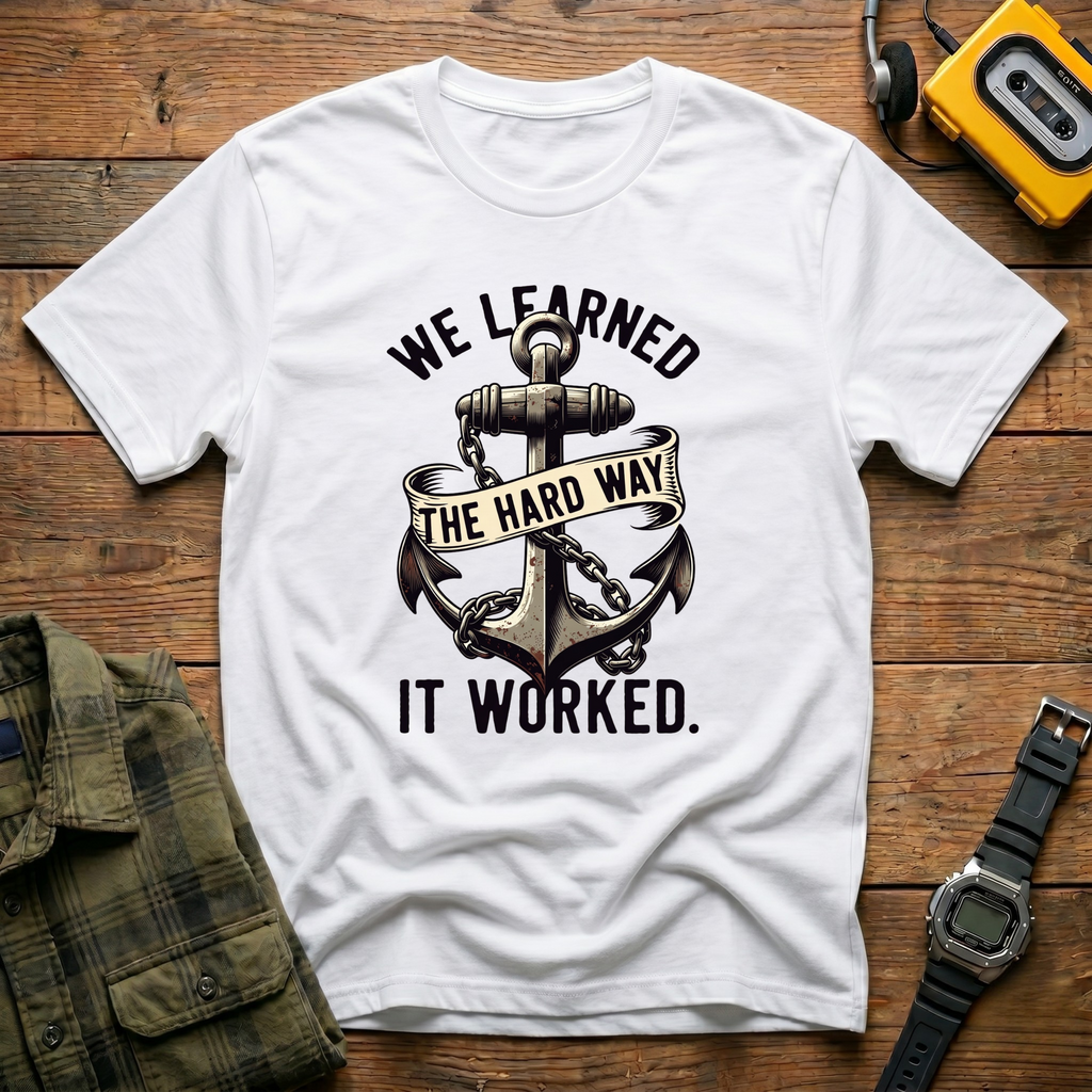We Learned the Hard Way.  It Worked Anchor  T-Shirt